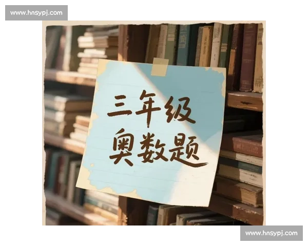 奥数比赛中的经典题型解析与解题技巧分享 奥数比赛中的经典题型解析与解题技巧分享